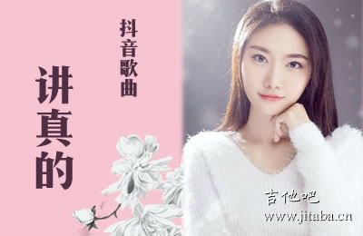讲真的吉他谱 抖音歌曲 吉他吧