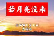 若月亮没来简谱 王宇宙leto  乔浚丞《若月亮没来》简谱+动态视频D调