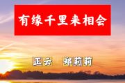 有缘千里来相会 简谱 正云、郑莉莉《有缘千里来相会 》(对唱版)简谱+动态视频