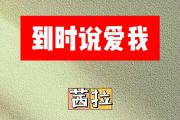 到时说爱你简谱 茜拉《到时说爱你》简谱E调