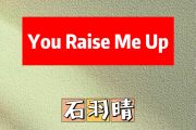 You Raise Me Up简谱 石羽晴《You Raise Me Up》简谱C调