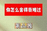 你怎么舍得我难过简谱 黄品源《你怎么舍得我难过》简谱C调
